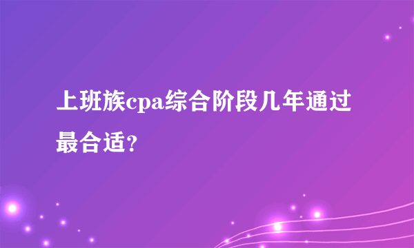 上班族cpa综合阶段几年通过最合适？