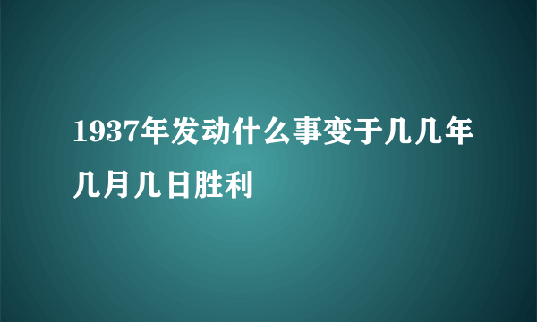 1937年发动什么事变于几几年几月几日胜利