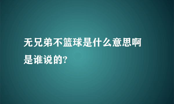 无兄弟不篮球是什么意思啊 是谁说的?