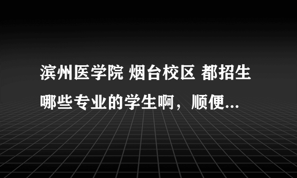 滨州医学院 烟台校区 都招生哪些专业的学生啊，顺便问一下今年山东理科527分报考上此学校的概率多大、