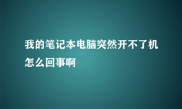 我的笔记本电脑突然开不了机怎么回事啊