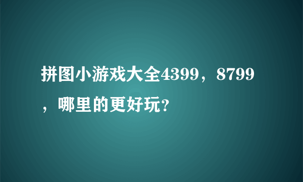 拼图小游戏大全4399，8799，哪里的更好玩？