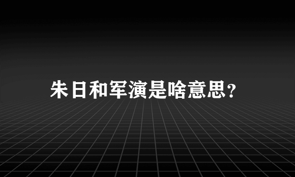 朱日和军演是啥意思？