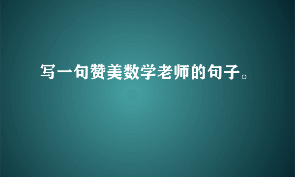 写一句赞美数学老师的句子。