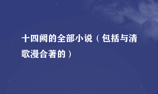 十四阙的全部小说（包括与清歌漫合著的）