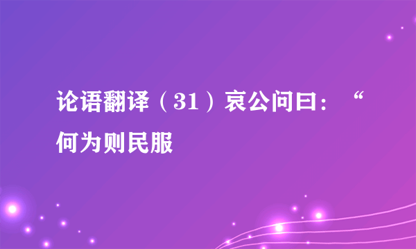 论语翻译（31）哀公问曰：“何为则民服