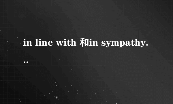 in line with 和in sympathy with有什么差别？