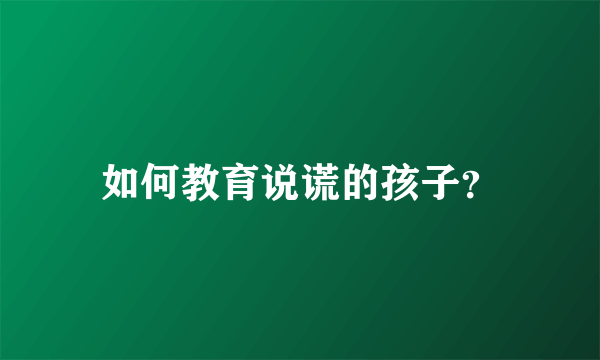 如何教育说谎的孩子？