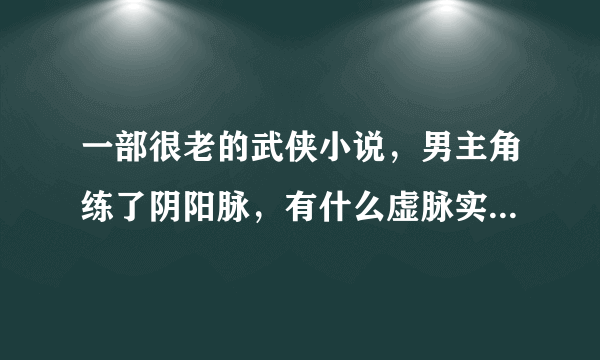 一部很老的武侠小说，男主角练了阴阳脉，有什么虚脉实脉，后来还掉到热水锅里烫成毁容，有人知道名字吗