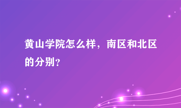 黄山学院怎么样，南区和北区的分别？