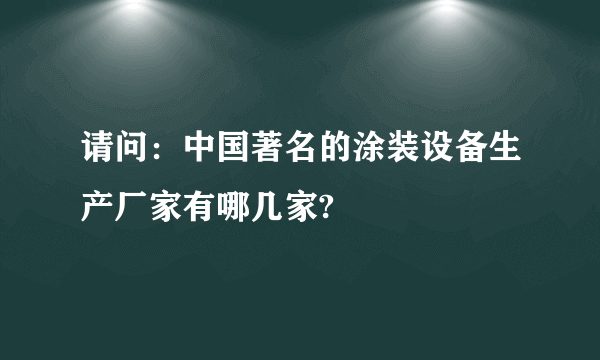 请问：中国著名的涂装设备生产厂家有哪几家?