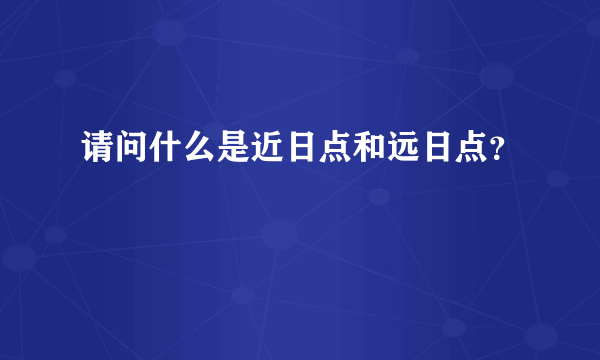 请问什么是近日点和远日点？