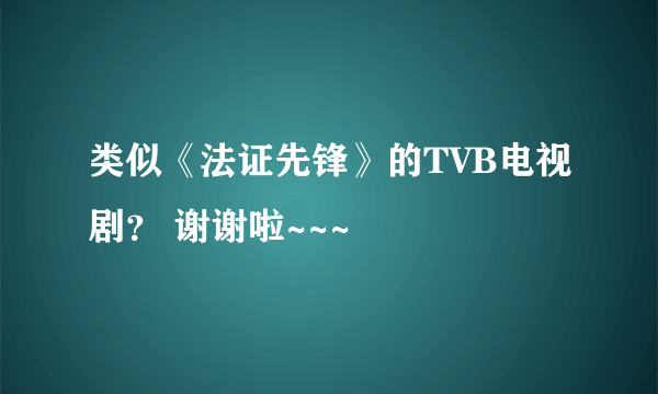 类似《法证先锋》的TVB电视剧？ 谢谢啦~~~