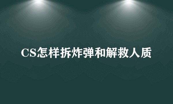 CS怎样拆炸弹和解救人质