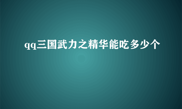 qq三国武力之精华能吃多少个