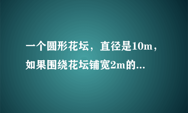 一个圆形花坛，直径是10m，如果围绕花坛铺宽2m的草皮，则要买多少平方米的草皮?