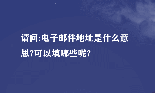 请问:电子邮件地址是什么意思?可以填哪些呢?