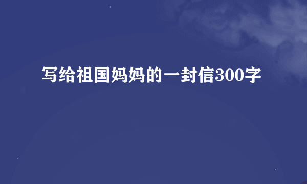 写给祖国妈妈的一封信300字