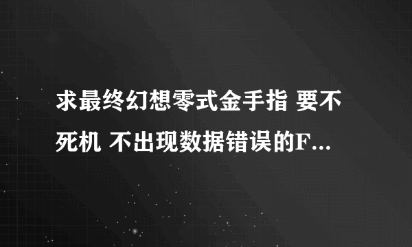 求最终幻想零式金手指 要不死机 不出现数据错误的FC金手指