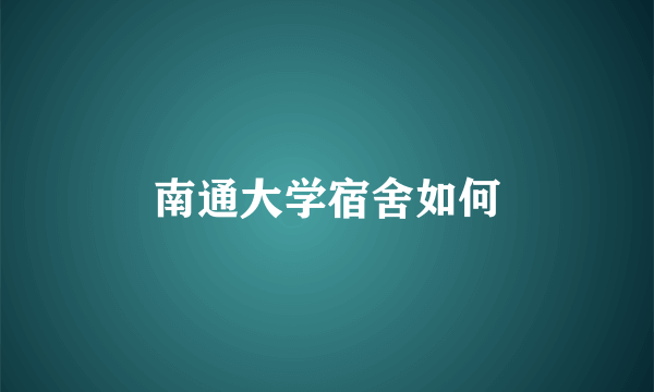 南通大学宿舍如何