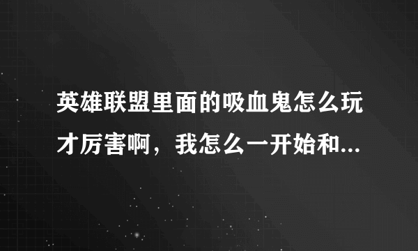 英雄联盟里面的吸血鬼怎么玩才厉害啊，我怎么一开始和别人打，老死？