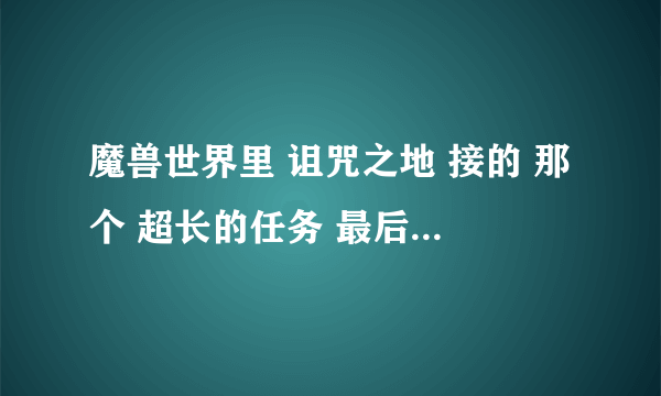 魔兽世界里 诅咒之地 接的 那个 超长的任务 最后杀 拉瑟莱克的