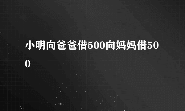 小明向爸爸借500向妈妈借500