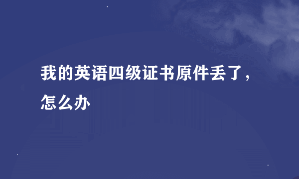 我的英语四级证书原件丢了，怎么办