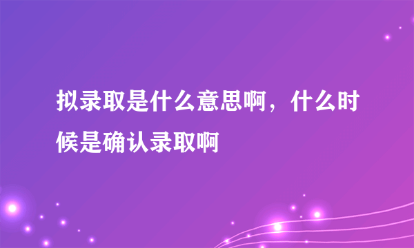 拟录取是什么意思啊，什么时候是确认录取啊