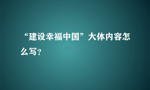 “建设幸福中国”大体内容怎么写？