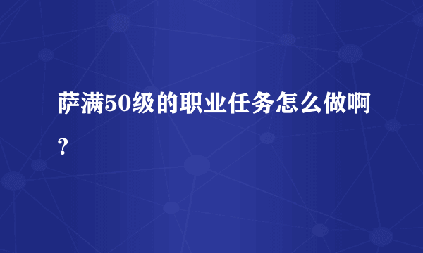 萨满50级的职业任务怎么做啊？