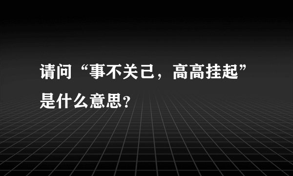 请问“事不关己，高高挂起”是什么意思？