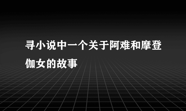 寻小说中一个关于阿难和摩登伽女的故事