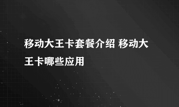 移动大王卡套餐介绍 移动大王卡哪些应用