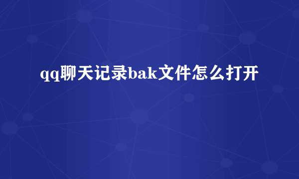 qq聊天记录bak文件怎么打开