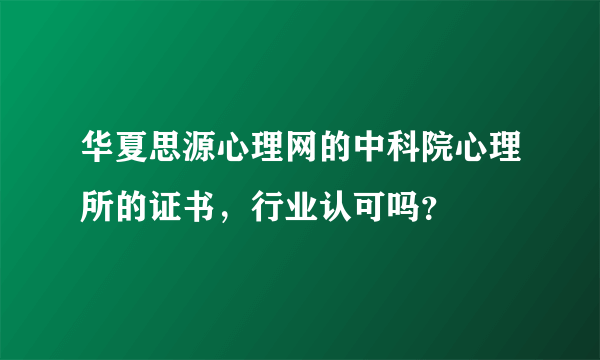 华夏思源心理网的中科院心理所的证书，行业认可吗？