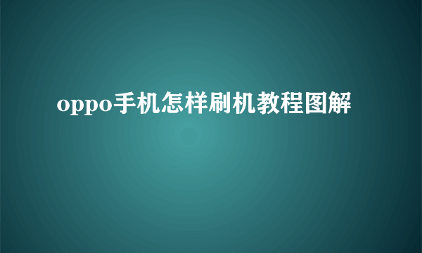 oppo手机怎样刷机教程图解