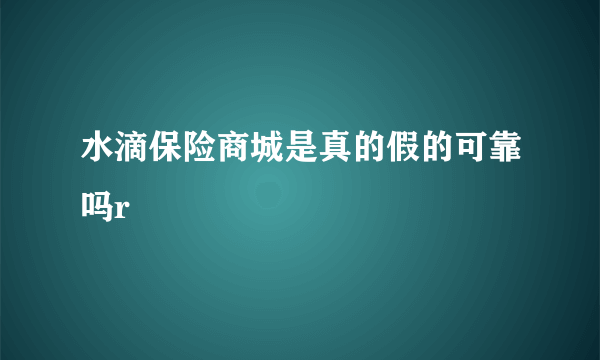 水滴保险商城是真的假的可靠吗r