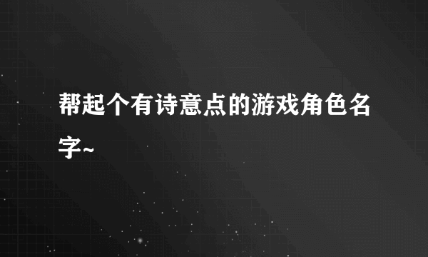 帮起个有诗意点的游戏角色名字~