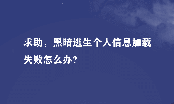 求助，黑暗逃生个人信息加载失败怎么办?