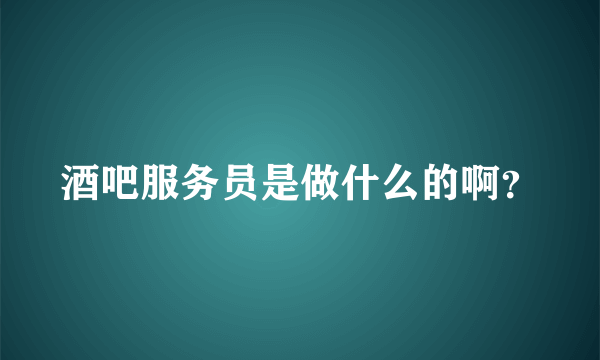 酒吧服务员是做什么的啊？