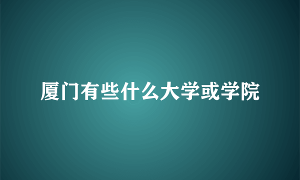 厦门有些什么大学或学院