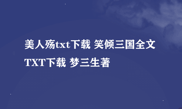 美人殇txt下载 笑倾三国全文TXT下载 梦三生著