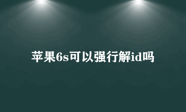 苹果6s可以强行解id吗