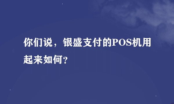 你们说，银盛支付的POS机用起来如何？