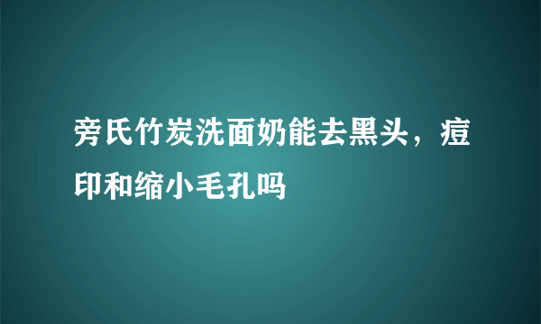 旁氏竹炭洗面奶能去黑头，痘印和缩小毛孔吗