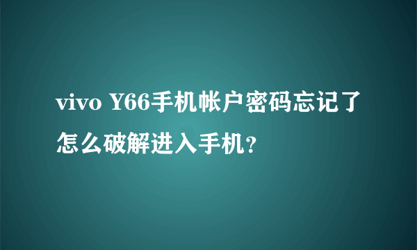 vivo Y66手机帐户密码忘记了怎么破解进入手机？