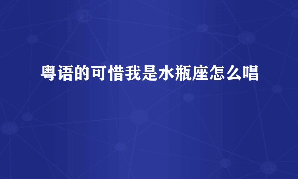 粤语的可惜我是水瓶座怎么唱