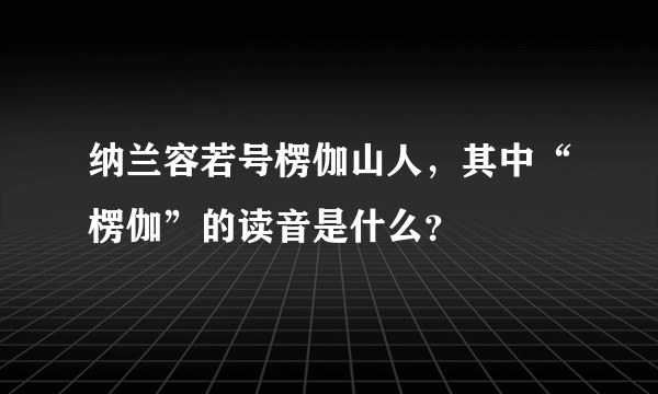 纳兰容若号楞伽山人，其中“楞伽”的读音是什么？