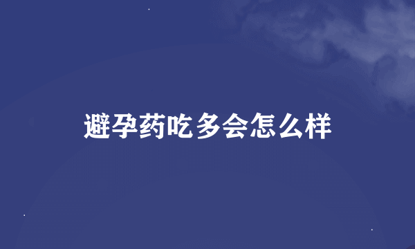 避孕药吃多会怎么样